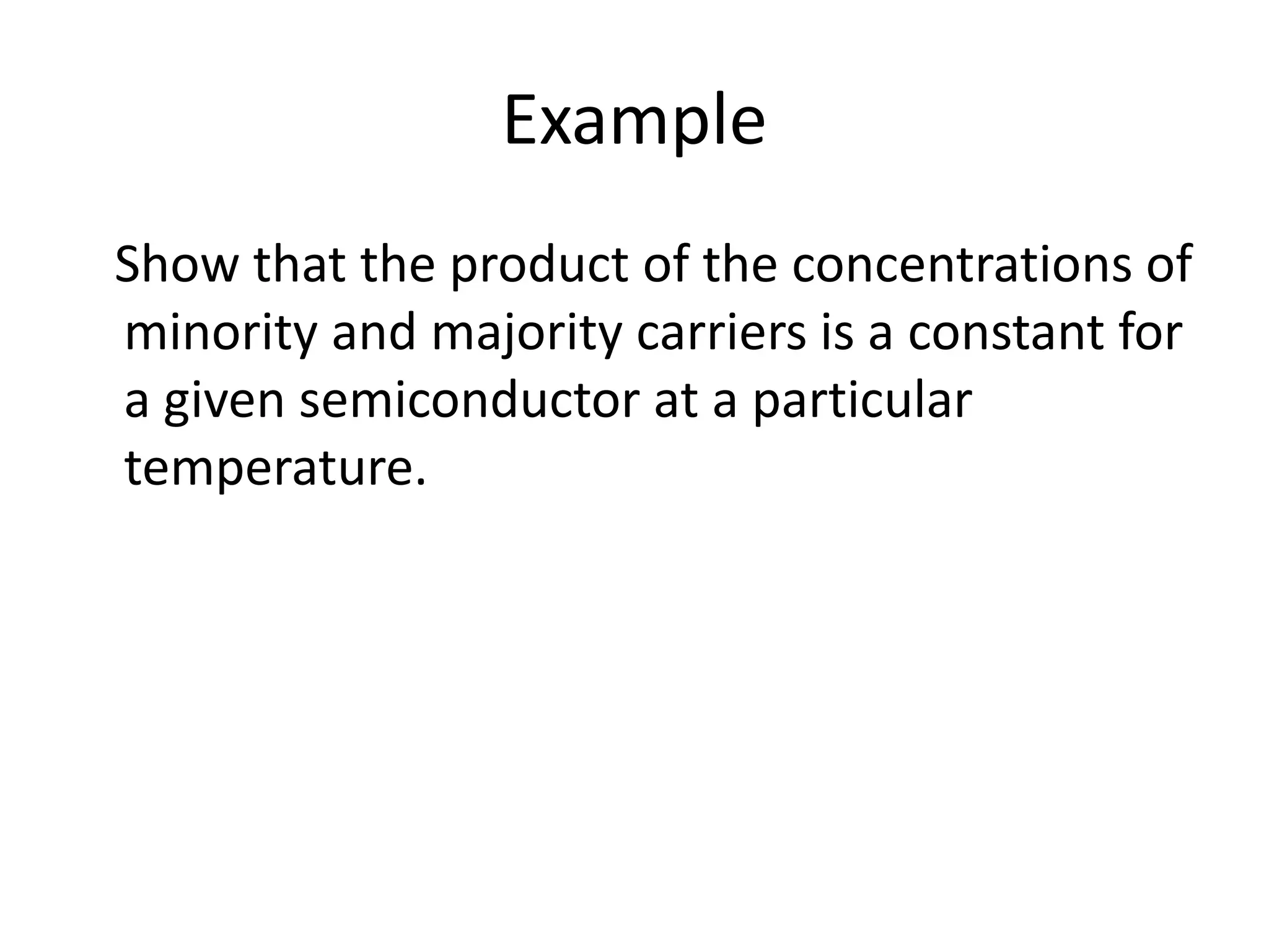 Example
Show that the product of the concentrations of
minority and majority carriers is a constant for
a given semiconductor at a particular
temperature.
 