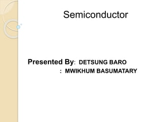 Semiconductor
Presented By: DETSUNG BARO
: MWIKHUM BASUMATARY
 