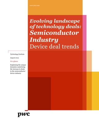 www.pwc.com
Evolving landscape
of technology deals:
Semiconductor
Industry
Device deal trends
Technology Institute
August 2015
At a glance
Explaining the unique
dynamics underlying
the increase in deals
in the semiconductor
device industry
 