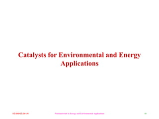 5/2/2020 12:28 AM Nanomaterials in Energy and Environmental Applications 48
Catalysts for Environmental and Energy
Applications
 