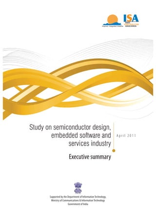 Study on semiconductor design,
        embedded software and                                   April 2011

              services industry
                         Executive summary




       Supported by the Department of Information Technology,
        Ministry of Communications & Information Technology
                        Government of India
 