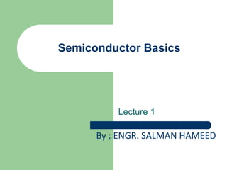 Semiconductor Basics
Lecture 1
By : ENGR. SALMAN HAMEED
 