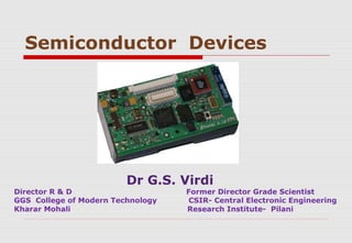 Semiconductor Devices
Dr G.S. Virdi
Director R & D Former Director Grade Scientist
GGS College of Modern Technology CSIR- Central Electronic Engineering
Kharar Mohali Research Institute- Pilani
 