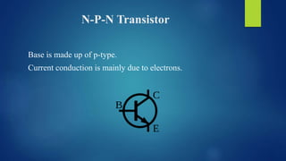 N-P-N Transistor
Base is made up of p-type.
Current conduction is mainly due to electrons.
 