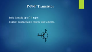P-N-P Transistor
Base is made up of P-type.
Current conduction is mainly due to holes.
 