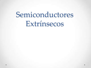 Semiconductores
  Extrínsecos
 