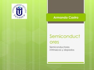 Armando Castro




Semiconduct
ores
Semiconductores
intrínsecos y dopados
 