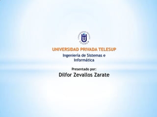 UNIVERSIDAD PRIVADA TELESUP
    Ingeniería de Sistemas e
          Informática

         Presentado por:
  Dilfor Zevallos Zarate
 