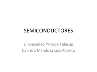 SEMICONDUCTORES

 Universidad Privada Telesup
Cabrera Mendoza Luis Alberto
 