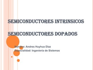 SEMICONDUCTORES INTRINSICOS

SEMICONDUCTORES DOPADOS

  Nombre: Andres Huyhua Diaz
  Especialidad: Ingeniería de Sistemas
 