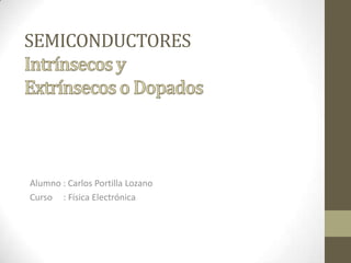 SEMICONDUCTORES
Alumno : Carlos Portilla Lozano
Curso : Física Electrónica
 