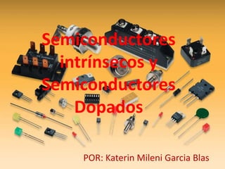 POR: Katerin Mileni Garcia Blas
Semiconductores
intrínsecos y
Semiconductores
Dopados
 