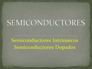 Semiconductores Intrínsecos
Semiconductores Dopados
 