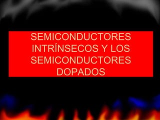 SEMICONDUCTORES
INTRÍNSECOS Y LOS
SEMICONDUCTORES
DOPADOS
 
