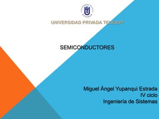UNIVERSIDAD PRIVADA TELESUP

SEMICONDUCTORES

Miguel Ángel Yupanqui Estrada
IV ciclo
Ingeniería de Sistemas

 