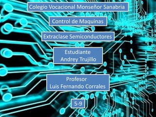 Colegio Vocacional Monseñor Sanabria
Control de Maquinas
Extraclase Semiconductores
Estudiante
Andrey Trujillo
Profesor
Luis Fernando Corrales
5-9
 