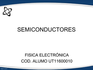 SEMICONDUCTORES
FISICA ELECTRÓNICA
COD. ALUMO UT11600010
 