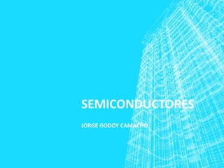 SEMICONDUCTORES
JORGE GODOY CAMACHO
 