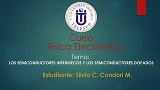 Curso
Física Electrónica
Tema:
LOS SEMICONDUCTORES INTRÍNSECOS Y LOS SEMICONDUCTORES DOPADOS
 
