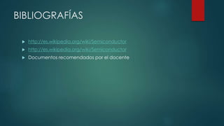 BIBLIOGRAFÍAS
 http://es.wikipedia.org/wiki/Semiconductor
 http://es.wikipedia.org/wiki/Semiconductor
 Documentos recomendados por el docente
 