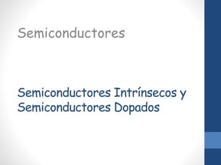 Semiconductores Intrínsecos y
Semiconductores Dopados
Semiconductores
 