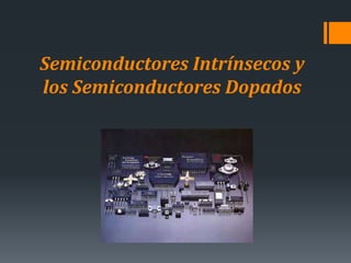 Semiconductores Intrínsecos y
los Semiconductores Dopados
 