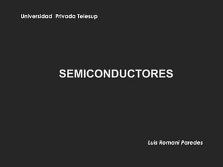 SEMICONDUCTORES
Universidad Privada Telesup
Luis Romani Paredes
 
