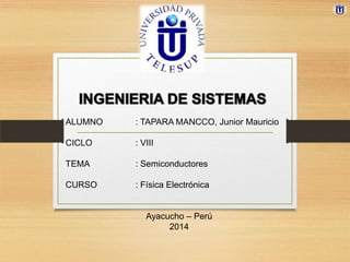 ALUMNO : TAPARA MANCCO, Junior Mauricio
CICLO : VIII
TEMA : Semiconductores
CURSO : Física Electrónica
Ayacucho – Perú
2014
 