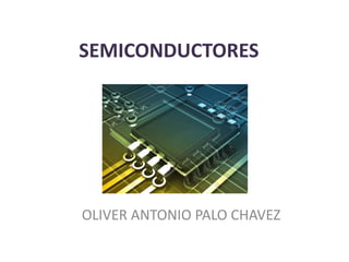 SEMICONDUCTORES 
OLIVER ANTONIO PALO CHAVEZ 
 