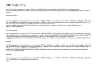 IMFORMACION 
http://www.google.com.pe/imgres?imgurl=&imgrefurl=https%3A%2F%2Fthetuzaro.wordpress.com%2Ftag%2Fsemiconductores-tipo-n% 
2F&h=0&w=0&tbnid=Uothdjaury2rfM&zoom=1&tbnh=202&tbnw=250&docid=keLtvrLHiv1FZM&tbm=isch&ei=3KJiVKnCF8OYgwS664H4Cw&ved=0CA0 
QsCUoAw 
semiconductor tipo n 
https://www.google.com.pe/search?q=solidos+cristalinos&biw=1280&bih=933&source=lnms&tbm=isch&sa=X&ei=woliVOn_AcqcNpHBgBg&sqi=2&ved=0C 
AYQ_AUoAQ#tbm=isch&q=Semiconductor+descripcion&facrc=_&imgdii=_&imgrc=6CFn1jyWqdIbsM%253A%3Be72odTkzkoV5fM%3Bhttp%253A%252F%2 
52Fwww.monografias.com%252Ftrabajos67%252Felectronica-organica%252Felectronica-organica_ 
image065.jpg%3Bhttp%253A%252F%252Fwww.monografias.com%252Ftrabajos67%252Felectronica-organica%252Felectronica-organica3. 
shtml%3B736%3B572 
electronica organica 
https://www.google.com.pe/search?q=solidos+cristalinos&biw=1280&bih=933&source=lnms&tbm=isch&sa=X&ei=woliVOn_AcqcNpHBgBg&sqi=2&ved=0C 
AYQ_AUoAQ#tbm=isch&q=Semiconductor+concepto&facrc=_&imgdii=_&imgrc=ty6Dy43SqO4Q2M%253A%3Bt7iRaB1WGbwjOM%3Bhttp%253A%252F%2 
52Fimage.slidesharecdn.com%252F02-1-semiconductores-121205221633-phpapp02%252F95%252F021-semiconductores-2- 
638.jpg%253Fcb%253D1354767435%3Bhttp%253A%252F%252Fes.slideshare.net%252Frosaluzya%252F021-semiconductores-15511508%3B638%3B479 
concepto 
https://www.google.com.pe/search?q=solidos+cristalinos&biw=1280&bih=933&source=lnms&tbm=isch&sa=X&ei=woliVOn_AcqcNpHBgBg&sqi=2&ved=0C 
AYQ_AUoAQ#tbm=isch&q=Semiconductor+tipo+n+concepto&facrc=_&imgdii=_&imgrc=88Rwj09ZbzCiIM%253A%3BNVZ1f2jLlVi8uM%3Bhttp%253A%252F 
%252Fwww.monografias.com%252Ftrabajos101%252Ffundamentos-electronica% 
252Fimg6.png%3Bhttp%253A%252F%252Fwww.monografias.com%252Ftrabajos101%252Ffundamentos-electronica%252Ffundamentos-electronica. 
shtml%3B640%3B480 
intersecos 
https://www.google.com.pe/search?q=solidos+cristalinos&biw=1280&bih=933&source=lnms&tbm=isch&sa=X&ei=woliVOn_AcqcNpHBgBg&sqi=2&ved=0C 
AYQ_AUoAQ#tbm=isch&q=Semiconductor+tipo+p&imgdii=_ 
tipo p 
