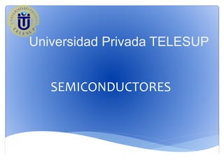 SEMICONDUCTORES
Universidad Privada TELESUP
 