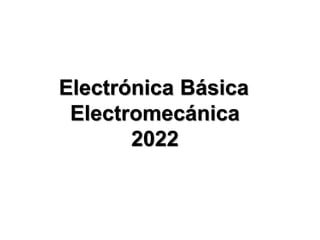 Electrónica Básica
Electromecánica
2022
 