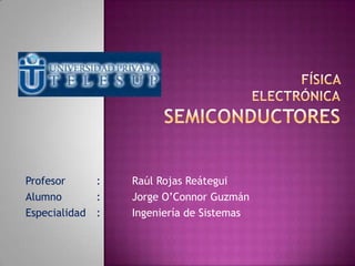 Profesor : Raúl Rojas Reátegui
Alumno : Jorge O’Connor Guzmán
Especialidad : Ingeniería de Sistemas
 