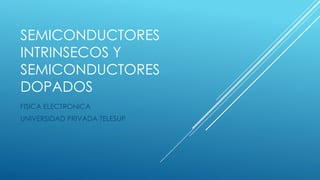 SEMICONDUCTORES
INTRINSECOS Y
SEMICONDUCTORES
DOPADOS
FISICA ELECTRONICA
UNIVERSIDAD PRIVADA TELESUP
 