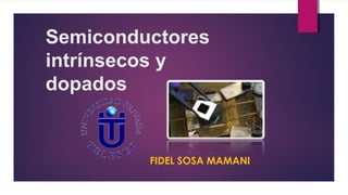 Semiconductores
intrínsecos y
dopados
FIDEL SOSA MAMANI
 