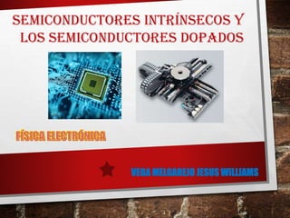 VEGA MELGAREJO JESUS WILLIAMS
semiconductores intrínsecos y
los semiconductores dopados
 