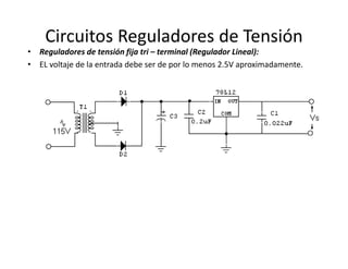 Circuitos Reguladores de Tensión
• Reguladores de tensión fija tri – terminal (Regulador Lineal):
• EL voltaje de la entrada debe ser de por lo menos 2.5V aproximadamente.
 