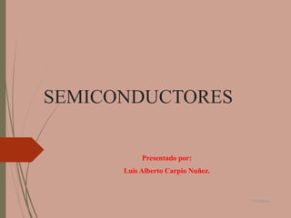 SEMICONDUCTORES 
Presentado por: 
Luis Alberto Carpio Nuñez. 
11/11/2014 
 