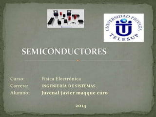 Curso: Física Electrónica
Carrera: INGENIERÍA DE SISTEMAS
Alumno: Juvenal javier maqque curo
2014
 