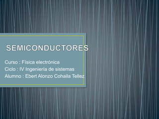 Curso : Física electrónica
Ciclo : IV Ingeniería de sistemas
Alumno : Ebert Alonzo Cohaila Tellez
 