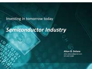 Alton D. Delane
alton.delane@gmail.com
973.307.5589
Investing in tomorrow today
Semiconductor Industry
 