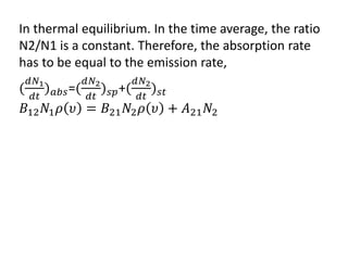 In thermal equilibrium. In the time average, the ratio 
N2/N1 is a constant. Therefore, the absorption rate 
has to be equal to the emission rate,
= +
 
