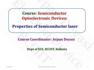 Course: Semiconductor
Optoelectronic Devices:
Properties of Semiconductor laser
Course Coordinator: Arpan Deyasi
1/13/2021 1Arpan Deyasi, RCCIIT, India
Dept of ECE, RCCIIT, Kolkata
 