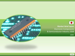 Market Brief Japan
       Electronic Components
& Semiconductor Industry 2008
                        2009
 