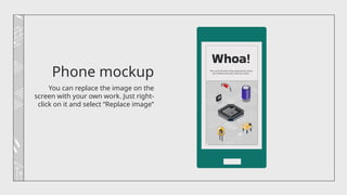 Phone mockup
You can replace the image on the
screen with your own work. Just right-
click on it and select “Replace image”
 