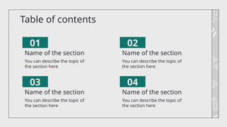 Table of contents
You can describe the topic of
the section here
You can describe the topic of
the section here
You can describe the topic of
the section here
You can describe the topic of
the section here
01
03
02
04
Name of the section Name of the section
Name of the section Name of the section
 