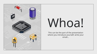 Whoa!
This can be the part of the presentation
where you introduce yourself, write your
email…
 