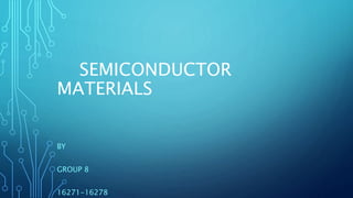 SEMICONDUCTOR
MATERIALS
BY
GROUP 8
16271-16278
 