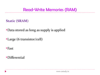 Read-Write Memories (RAM) Static (SRAM) Data stored as long as supply is applied Large (6 transistor/cell) Fast Differential www.ustudy.in 