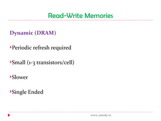 Read-Write Memories Dynamic (DRAM) Periodic refresh required Small (1-3 transistors/cell) Slower Single Ended www.ustudy.in 